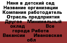 Няня в детский сад › Название организации ­ Компания-работодатель › Отрасль предприятия ­ Другое › Минимальный оклад ­ 15 000 - Все города Работа » Вакансии   . Ивановская обл.